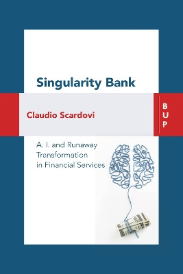 Singularity Bank: A. I. and Runaway Transformation in Financial Services by Claudio Scardovi 9788885486775