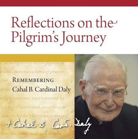 Reflections on the Pilgrim's Journey: Remembering Cardinal Cahal B. Daly by Cahal B. Daly 9781847302250