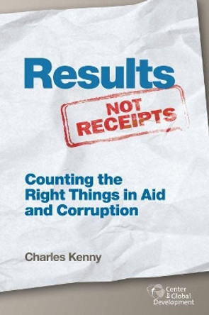 Results Not Receipts: Counting the Right Things in Aid and Corruption by Charles Kenny 9781933286976