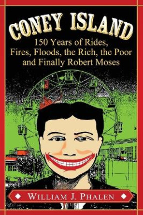 Coney Island: 150 Years of Rides, Fires, Floods, the Rich, the Poor and Finally Robert Moses by William J. Phalen 9780786498161