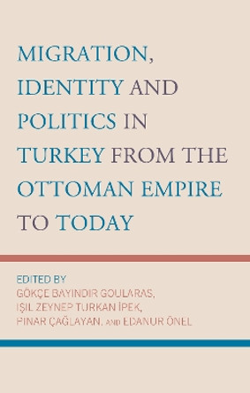 Migration, Identity and Politics in Turkey from the Ottoman Empire to Today by Gökçe Bayindir Goularas 9781666956320