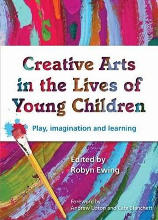 Creative Arts in the Lives of Young Children: Play Imagination and Learning by Robyn Ewing 9781742860237