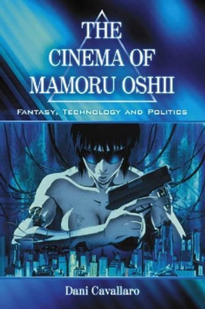 The Cinema of Mamoru Oshii: Fantasy, Technology and Politics by Dani Cavallaro 9780786427642