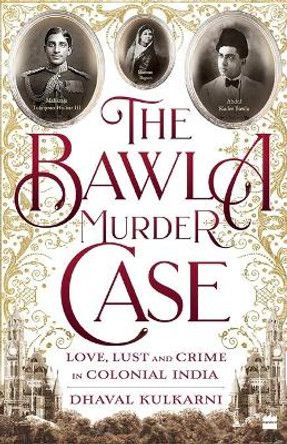 The Bawla Murder Case: Love, Lust and Crime in Colonial India by Dhaval Kulkarni