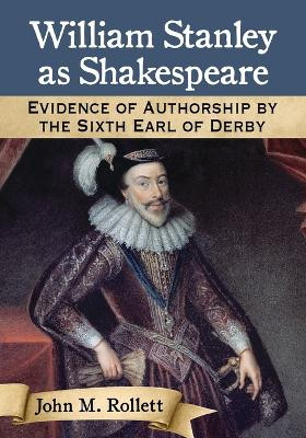 William Stanley as Shakespeare: Evidence of Authorship by the Sixth Earl of Derby John M. Rollett 9780786496600
