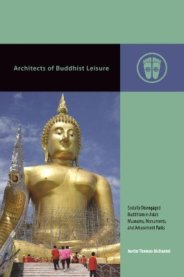 Architects of Buddhist Leisure: Socially Disengaged Buddhism in Asia's Museums, Monuments, and Amusement Parks by Justin Thomas McDaniel 9780824876753