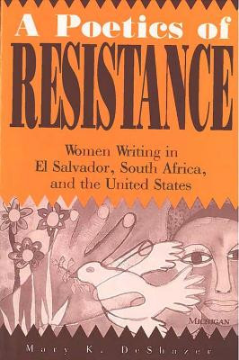A Poetics of Resistance: Women Writing in El Salvador, South Africa and the United States by Mary K. DeShazer 9780472065639