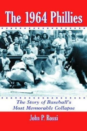 The 1964 Phillies: The Story of Baseball's Most Memorable Collapse by John P. Rossi 9780786421176