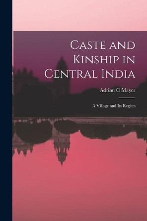 Caste and Kinship in Central India: a Village and Its Region by Adrian C Mayer 9781014557971