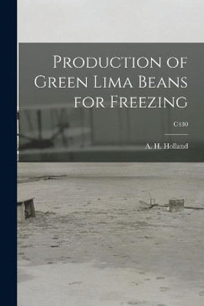 Production of Green Lima Beans for Freezing; C430 by A H (Albert H ) Holland 9781014612977