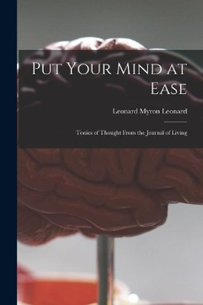 Put Your Mind at Ease; Tonics of Thought From the Journal of Living by Leonard Myron 1911- Ed Leonard 9781014714480