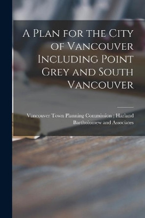 A Plan for the City of Vancouver Including Point Grey and South Vancouver by Vancouver Town Planning Commission 9781014736475