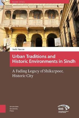 Urban Traditions and Historic Environments in Sindh: A Fading Legacy of Shikarpoor, Historic City by Anila Naeem