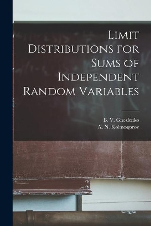 Limit Distributions for Sums of Independent Random Variables by B V (Boris Vladimirovich) Gnedenko 9781014649485