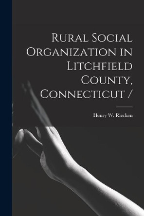 Rural Social Organization in Litchfield County, Connecticut / by Henry W Riecken 9781014655882