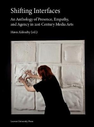 Shifting Interfaces: An Anthology of Presence, Empathy, and Agency in 21st Century Media Arts by Hava Aldouby