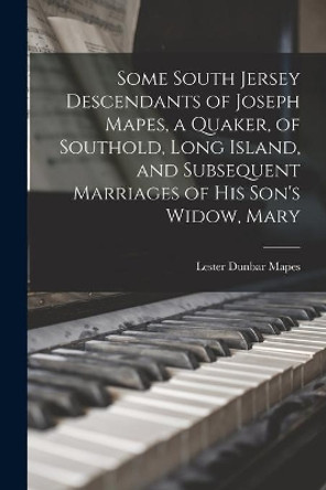 Some South Jersey Descendants of Joseph Mapes, a Quaker, of Southold, Long Island, and Subsequent Marriages of His Son's Widow, Mary by Lester Dunbar 1866- Mapes 9781014682697