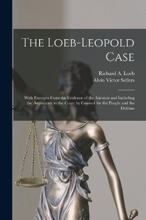 The Loeb-Leopold Case: With Excerpts From the Evidence of the Alienists and Including the Arguments to the Court by Counsel for the People and the Defense by Richard a 1905 or 6-1936 Loeb 9781014773821