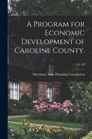 A Program for Economic Development of Caroline County.; No. 82 by Maryland State Planning Commission 9781014784193