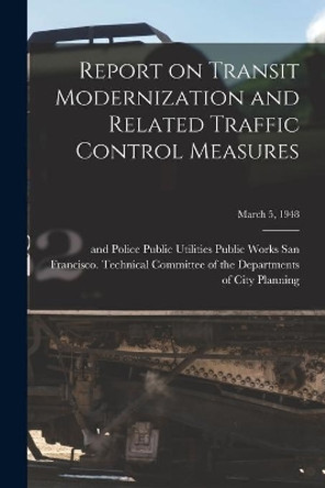 Report on Transit Modernization and Related Traffic Control Measures; March 5, 1948 by San Francisco (Calif ) Technical Com 9781014792051
