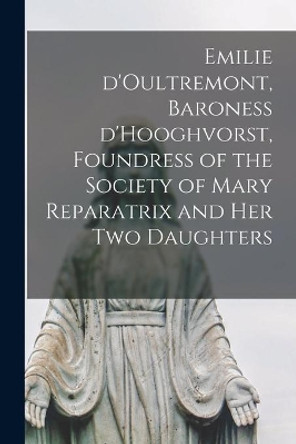 Emilie D'Oultremont, Baroness D'Hooghvorst, Foundress of the Society of Mary Reparatrix and Her Two Daughters by Anonymous 9781014802521