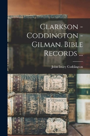 Clarkson - Coddington - Gilman. Bible Records ... by John Insley 1903- Coddington 9781014802538