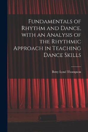 Fundamentals of Rhythm and Dance, With an Analysis of the Rhythmic Approach in Teaching Dance Skills by Betty Lynd Thompson 9781014806659