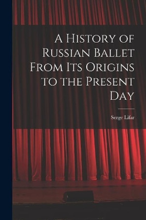A History of Russian Ballet From Its Origins to the Present Day by Serge 1905- Lifar 9781014896162