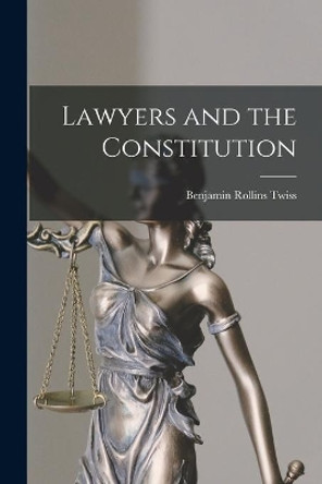 Lawyers and the Constitution by Benjamin Rollins 1913-1941 Twiss 9781014924131