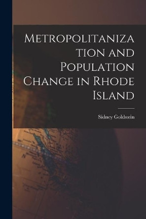 Metropolitanization and Population Change in Rhode Island by Sidney 1927- Goldstein 9781014937599