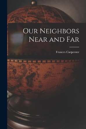 Our Neighbors Near and Far by Frances 1890-1972 Carpenter 9781014831828