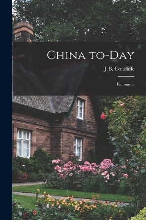 China To-day: Economic by J B (John Bell) 1891-1981 Condliffe 9781014841582