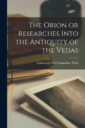 The Orion or Researches Into the Antiquity of the Vedas by Lokamanya Bal Gangadhar Tilak 9781014845375