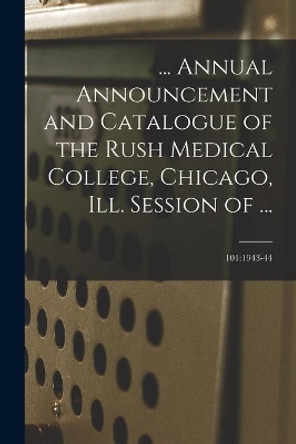 ... Annual Announcement and Catalogue of the Rush Medical College, Chicago, Ill. Session of ...; 101: 1943-44 by Anonymous 9781014856692