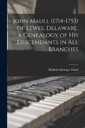 John Maull (1714-1753) of Lewes, Delaware, a Genealogy of His Descendants in All Branches by Baldwin Springer 1900- Maull 9781014860637