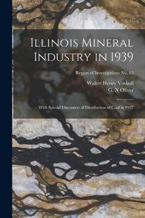 Illinois Mineral Industry in 1939: With Special Discussion of Distribution of Coal in 1937; Report of Investigations No. 63 by Walter Henry 1892- Voskuil 9781014871152