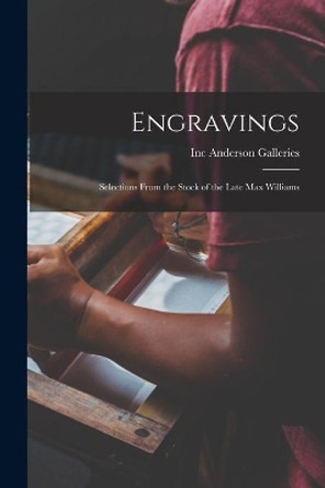 Engravings: Selections From the Stock of the Late Max Williams by Inc Anderson Galleries 9781014899989