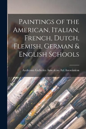 Paintings of the American, Italian, French, Dutch, Flemish, German & English Schools by Anderson Ga American Art Association 9781014941282