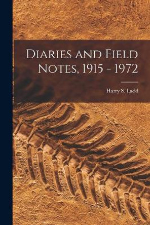 Diaries and Field Notes, 1915 - 1972 by Harry S (Harry Stephen) 1899- Ladd 9781014943927