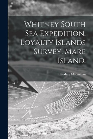 Whitney South Sea Expedition. Loyalty Islands Survey. Mare Island. by Lindsay MacMillan 9781014944719