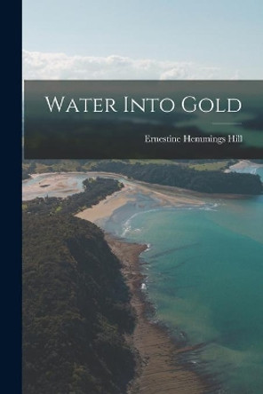 Water Into Gold by Ernestine Hemmings Hill 9781014955685