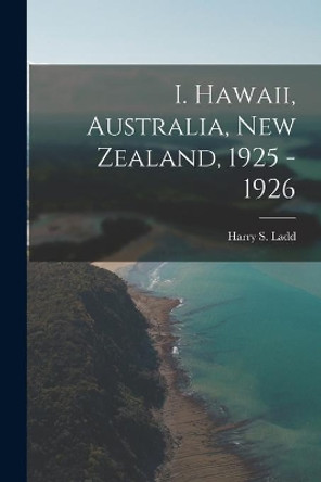 I. Hawaii, Australia, New Zealand, 1925 - 1926 by Harry S (Harry Stephen) 1899- Ladd 9781014980441