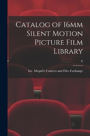 Catalog of 16mm Silent Motion Picture Film Library; E by Inc Mogull's Camera and Film Exchange 9781014940353