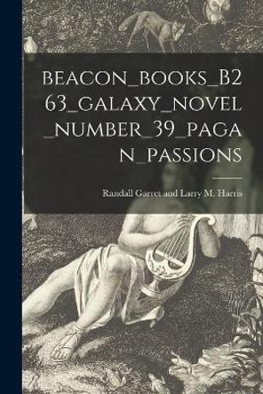 Beacon_books_B263_galaxy_novel_number_39_pagan_passions by Randall Garret and Larry M Harris 9781015004726