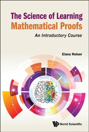 Science Of Learning Mathematical Proofs, The: An Introductory Course by Elana Reiser