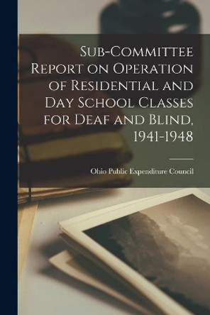 Sub-Committee Report on Operation of Residential and Day School Classes for Deaf and Blind, 1941-1948 by Ohio Public Expenditure Council 9781015017580