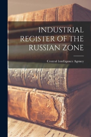 Industrial Register of the Russian Zone by Central Intelligence Agency 9781015028104