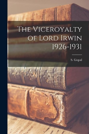 The Viceroyalty of Lord Irwin 1926-1931 by S Gopal 9781015101265