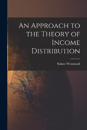 An Approach to the Theory of Income Distribution by Sidney 1914-1983 Weintraub 9781015105201