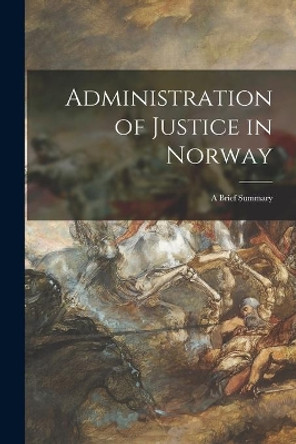 Administration of Justice in Norway: a Brief Summary by Anonymous 9781015075771